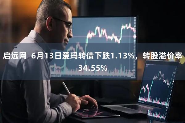 启远网  6月13日爱玛转债下跌1.13%，转股溢价率34.55%