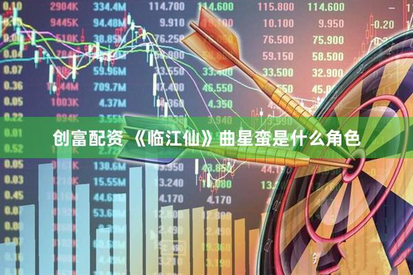 创富配资 《临江仙》曲星蛮是什么角色