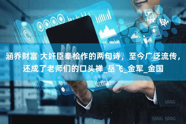 涵乔财富 大奸臣秦桧作的两句诗，至今广泛流传，还成了老师们的口头禅_岳飞_金军_金国