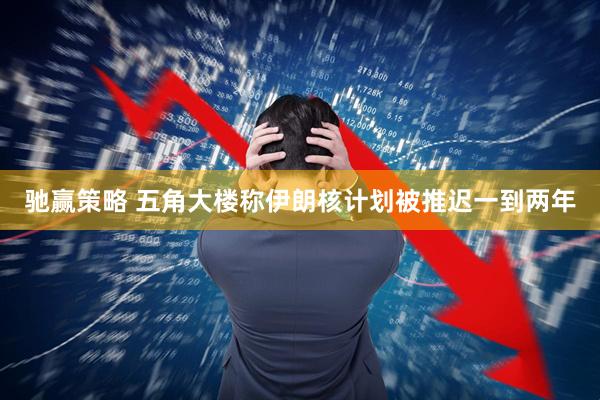 驰赢策略 五角大楼称伊朗核计划被推迟一到两年