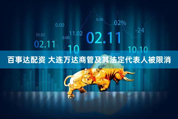 百事达配资 大连万达商管及其法定代表人被限消