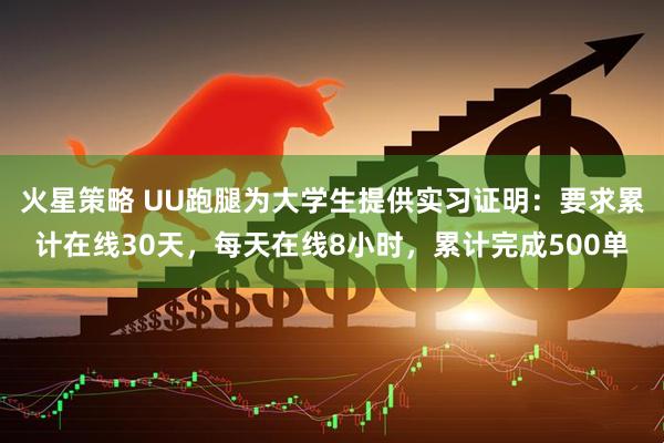 火星策略 UU跑腿为大学生提供实习证明：要求累计在线30天，每天在线8小时，累计完成500单