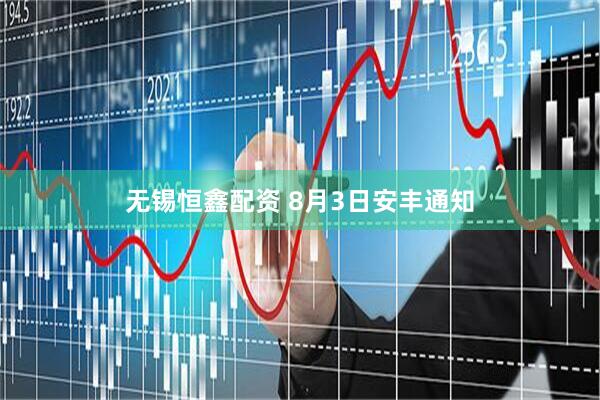无锡恒鑫配资 8月3日安丰通知
