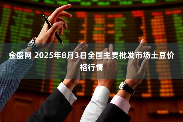 金盛网 2025年8月3日全国主要批发市场土豆价格行情
