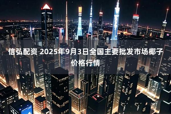 信弘配资 2025年9月3日全国主要批发市场椰子价格行情