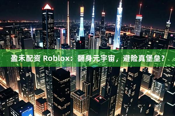 盈禾配资 Roblox：翻身元宇宙，避险真堡垒？