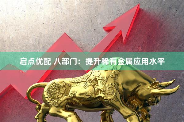 启点优配 八部门：提升稀有金属应用水平