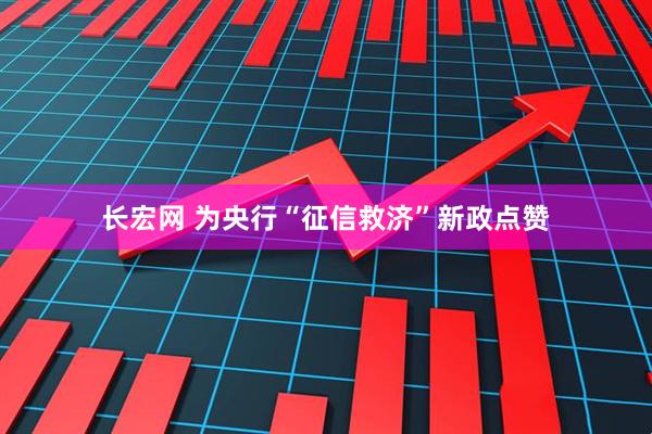 长宏网 为央行“征信救济”新政点赞